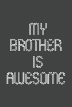 My Brother Is Awesome: Funny Gift for Team Members At Work. From Coworker, Boss. Journal. Ideal Christmas, Birthdays & Appreciation Day, Novelty Gag Notebook,120 Pages, 6x9, Soft Cover, Matte Finish.