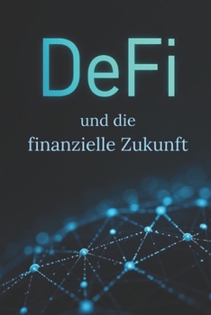 DeFi und die Finanzielle Zukunft: So schaffen Sie im Zeitalter der dezentralen Finanzen Wohlstand. (German Edition)