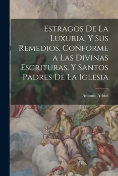 Paperback Estragos De La Luxuria, Y Sus Remedios, Conforme a Las Divinas Escrituras, Y Santos Padres De La Iglesia [Spanish] Book