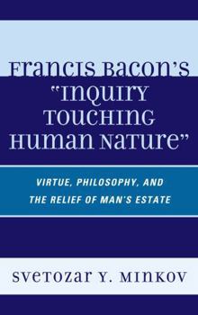 Hardcover Francis Bacon's Inquiry Touching Human Nature: Virtue, Philosophy, and the Relief of Man's Estate Book