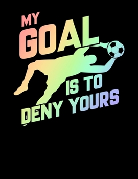 My Goal Is To Deny Yours: My Goal Is To Deny Yours Soccer Goalie Soft Rainbow Blank Sketchbook to Draw and Paint (110 Empty Pages, 8.5" x 11")