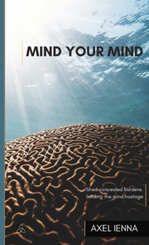 Paperback Mind Your Mind: Shed concealed burdens holding the mind hostage. Book