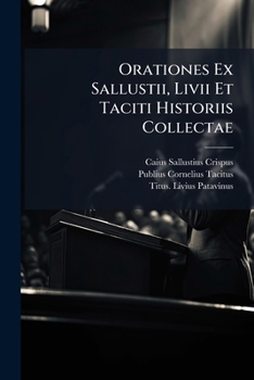 Orationes Ex Sallustii, Livii Et Taciti Historiis Collectae: Ad Usum Scholarum Universitatis Parisiensis
