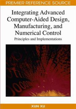 Hardcover Integrating Advanced Computer-Aided Design, Manufacturing, and Numerical Control: Principles and Implementations Book