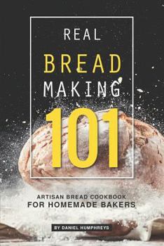 Paperback Real Bread Making 101: Artisan Bread Cookbook for Homemade Bakers Book