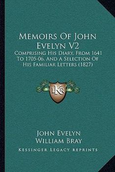 Paperback Memoirs Of John Evelyn V2: Comprising His Diary, From 1641 To 1705-06, And A Selection Of His Familiar Letters (1827) Book