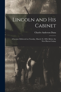 Lincoln and His Cabinet: A Lecture Delivered On Tuesday, March 10, 1896, Before the New Haven Colony Historical Society