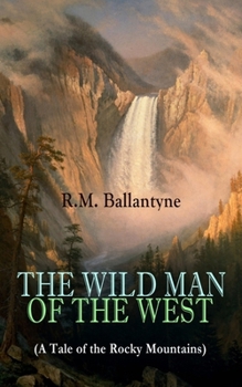 Paperback The Wild Man of the West (a Tale of the Rocky Mountains): A Western Classic (from the Renowned Author of the Coral Island, the Pirate City, the Dog Cr Book