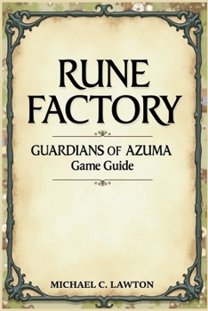 Rune Factory: Guardians Of Azuma Game Guide: The Complete Walkthrough, Combat Tactics, and Life in the Four Seasons of Azuma