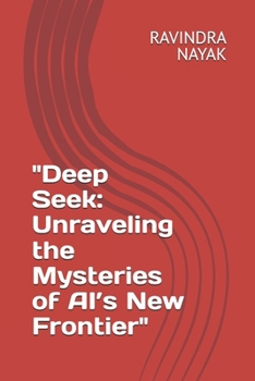 "Deep Seek: Unraveling the Mysteries of AI’s New Frontier"