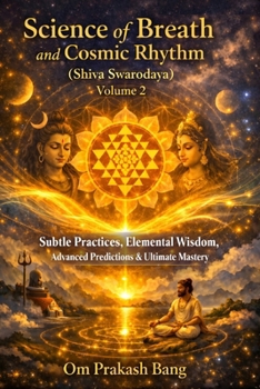 Science of Breath and Cosmic Rhythm (Shiva Swarodaya) Volume 2: Subtle Practices, Elemental Wisdom, Advanced Predictions & Ultimate Mastery