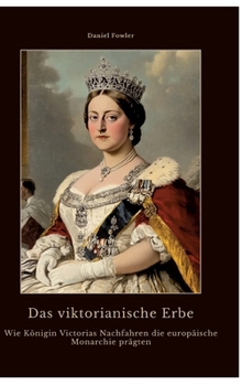 Das viktorianische Erbe: Wie Königin Victorias Nachfahren die europäische Monarchie prägten (German Edition)