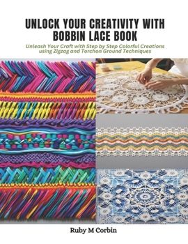 Paperback Unlock Your Creativity with Bobbin Lace Book: Unleash Your Craft with Step by Step Colorful Creations using Zigzag and Torchon Ground Techniques Book