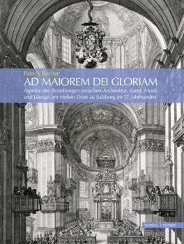 AD Maiorem Dei Gloriam: Aspekte Der Beziehungen Zwischen Architektur, Kunst, Musik Und Liturgie Am Hohen DOM Zu Salzburg Im 17. Jahrhundert