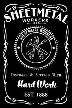 Sheet Metal Workers sheet metal workers distilled & bottled with hard work est.1888: Metal Workers for Men - Sheet Metal Worker Gifts Journal/Notebook Blank Lined Ruled 6x9 100 Pages