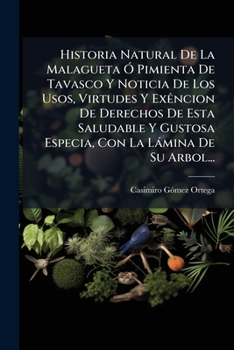Historia Natural De La Malagueta Ó Pimienta De Tavasco Y Noticia De Los Usos, Virtudes Y Exêncion De Derechos De Esta Saludable Y Gustosa Especia, Con La Lámina De Su Arbol...