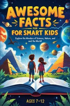 Awesome Facts For Smart Kids: Discover Mind-Blowing Facts About Science, Animals, Space, and the World Around Us!