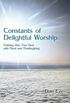 Paperback Constants of Delightful Worship: Praising One True God with Need and Thanksgiving Book