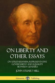 On Liberty and Other Essays: On Utilitarianism, Representative Government and Equality Between Genders (Hardcover)