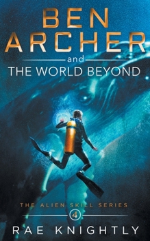 Ben Archer and the World Beyond (The Alien Skill Series, Book 4) - Book #4 of the Alien Skill