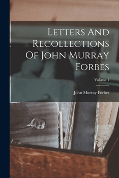 Letters and Recollections of John Murray Forbes, Volume 1