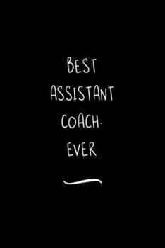 Best Assistant Coach. Ever: Funny Office Notebook/Journal For Women/Men/Coworkers/Boss/Business Woman/Funny office work desk humor/ Stress Relief Anger Management Journal(6x9 inch)