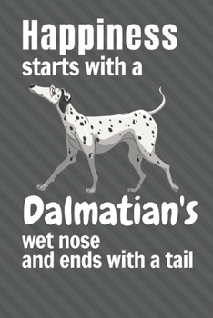 Happiness starts with a Dalmatian's wet nose and ends with a tail: For Dalmatian Dog Fans