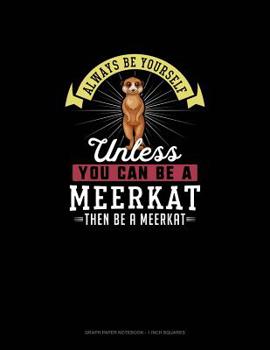 Paperback Always Be Yourself Unless You Can Be A Meerkat Then Be A Meerkat: Graph Paper Notebook - 1 Inch Squares Book