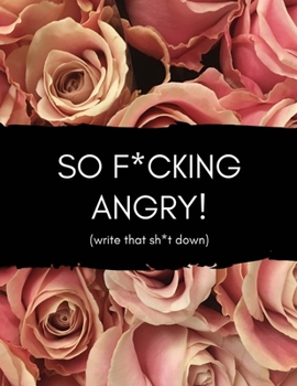 So F*cking Angry (Write That Sh*t Down): Anger Management Blank Lined Journal (Help Fix/Manage/Control Anger Problems by Letting Go/Releasing/Coping With Emotions/Outbursts