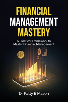 Financial Management Mastery: A Practical Framework to Master Financial Management