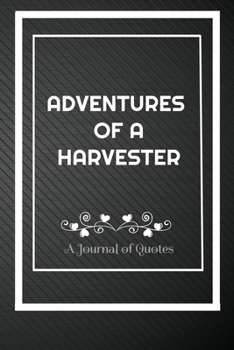 Adventures of A Harvester: A Journal of Quotes: Perfect Quote Journal for Harvester gift, 100 Pages 6*9 Inch Journal, Best gift for Harvester Quote ... your memory who and where said it with date.