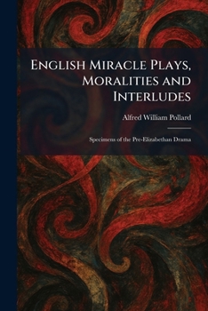 English Miracle Plays, Moralities and Interludes: Specimens of the Pre-Elizabethan Drama