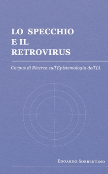 Paperback Lo Specchio e il Retrovirus: Corpus di Ricerca sull'Epistemologia dell'IA [Italian] Book
