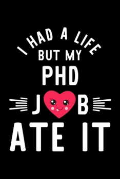 Paperback I Had A Life But My Phd Job Ate It: Hilarious & Funny Journal for Phd - Funny Christmas & Birthday Gift Idea for Phd - Phd Notebook - 100 pages 6x9 in Book