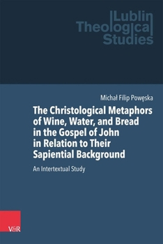 The Christological Metaphors of Wine, Water, and Bread in the Gospel of John in Relation to Their Sapiential Background: An Intertextual Study