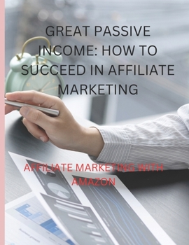 Great Passive Income: how to succeed in affiliate marketing: Affiliate Marketing With Amazon