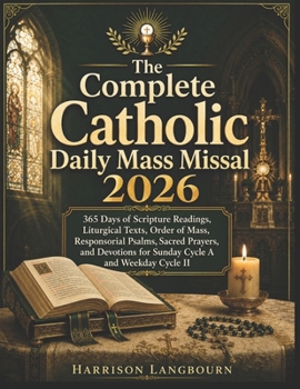 The Complete Catholic Daily Mass Missal 2026: 365 Days of Scripture Readings, Liturgical Texts, Order of Mass, Responsorial Psalms, Sacred Prayers, ... for Sunday Cycle A and Weekday Cycle II