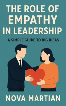 The Role of Empathy in Leadership: A Simple Guide to Big Ideas