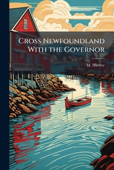 Paperback Cross Newfoundland With the Governor: Visit to our Mining Region and; This Newfoundland of Ours, Eing a Series of Papers on the Natural Resources and Book
