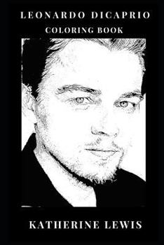 Leonardo DiCaprio Coloring Book: Academy Award Winner and Dedicated Enviromentalist, Titanic Star and Martin's Scorse Prodigy Actor Inspired Adult Coloring Book