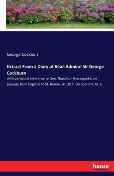 Paperback Extract From a Diary of Rear-Admiral Sir George Cockburn: with particular reference to Gen. Napoleon Buonaparte, on passage from England to St. Helena Book