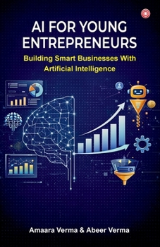 AI for Young Entrepreneurs: Building Smart Businesses with Artificial Intelligence