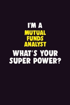 I'M A Mutual funds analyst, What's Your Super Power?: 6X9 120 pages Career Notebook Unlined Writing Journal