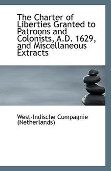 Paperback The Charter of Liberties Granted to Patroons and Colonists, A.D. 1629, and Miscellaneous Extracts Book
