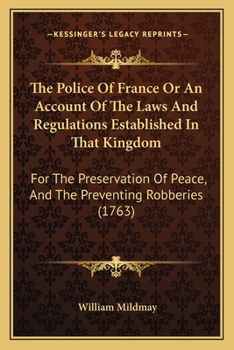 The Police Of France Or An Account Of The Laws And Regulations Established In That Kingdom: For The Preservation Of Peace, And The Preventing Robberies