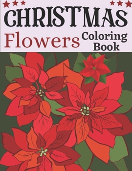 Christmas flowers coloring book: Beautiful Christmas Flowers and Garden Designs - Giant Adult Coloring Book with Stress Relieving Designs for Relaxation (mandala)