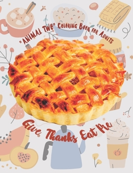Give Thanks Eat Pie: "ANIMAL TWO" Coloring Book for Adults, Large 8"x11", Brain Experiences Relief, Lower Stress Level, Negative Thoughts Expelled, Achieve Mindfulness