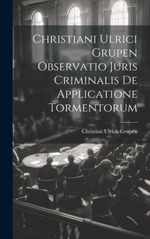 Hardcover Christiani Ulrici Grupen Observatio Juris Criminalis De Applicatione Tormentorum Book