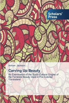 Carving Up Beauty: An Examination of the Socio-Cultural Origins of the Feminine Beauty Ideal in Pre-Colonial Yorubaland