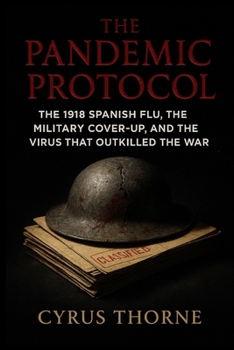 The Pandemic Protocol: The 1918 Spanish Flu, the Military CoverUp, and the Virus That Outkilled the War (The Doomsday Archives)